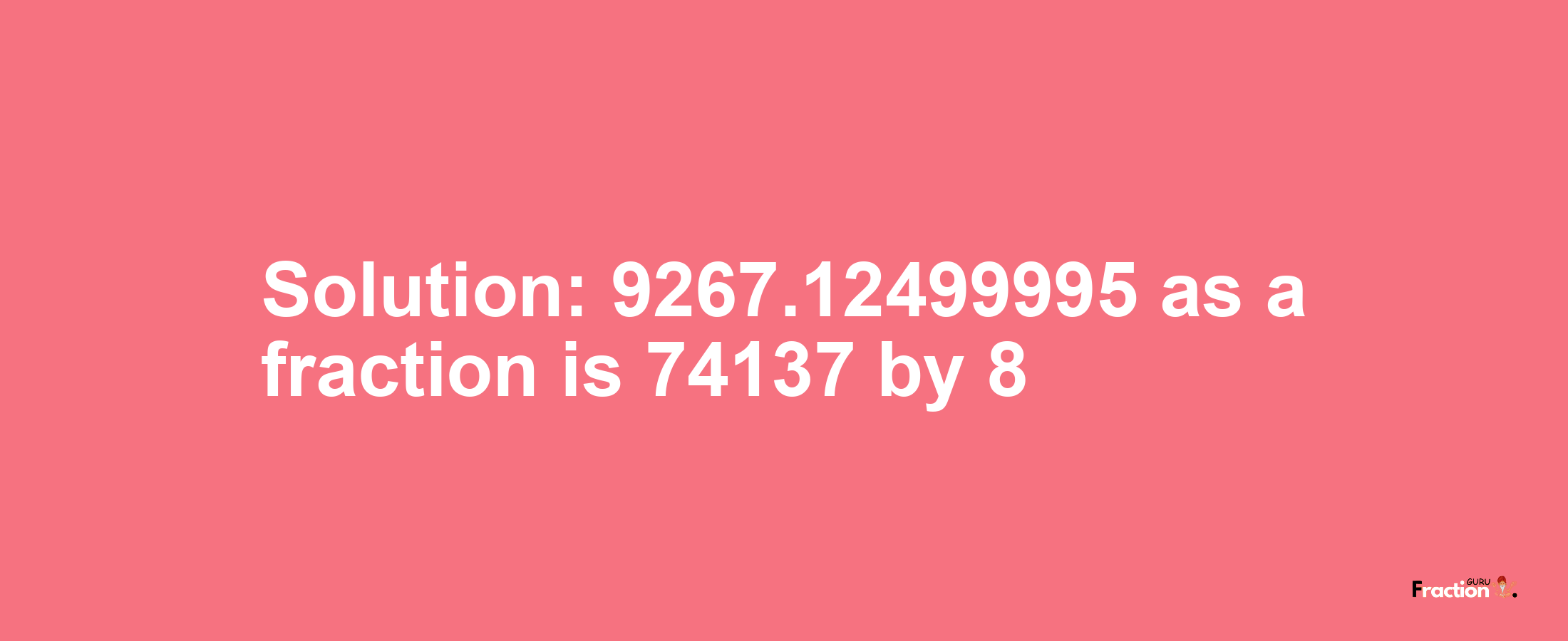 Solution:9267.12499995 as a fraction is 74137/8